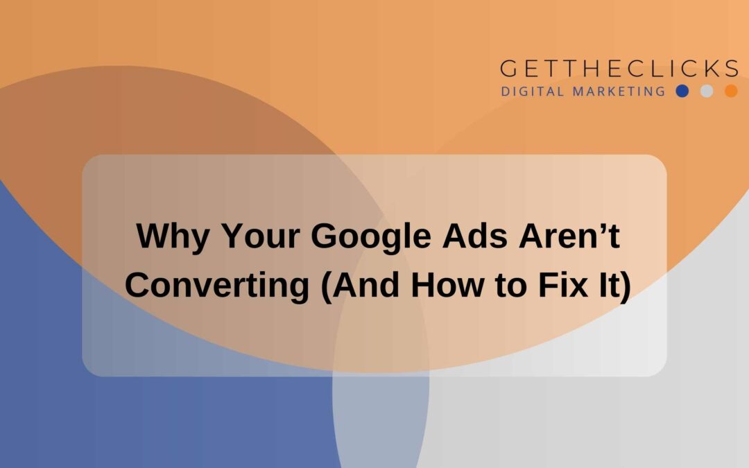 Why Your Google Ads Aren’t Converting (And How to Fix It)